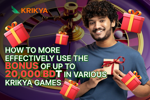 How to More Effectively Use the Bonus of up to 20,000 BDT in Various Krikya Games